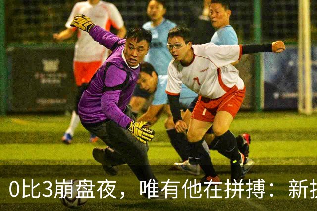 0比3崩盘夜，唯有他在拼搏：新援维克托闪耀边路